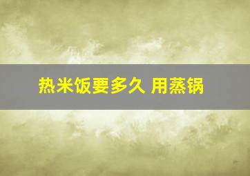 热米饭要多久 用蒸锅